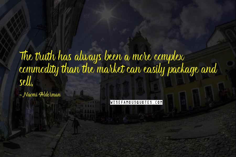 Naomi Alderman Quotes: The truth has always been a more complex commodity than the market can easily package and sell.