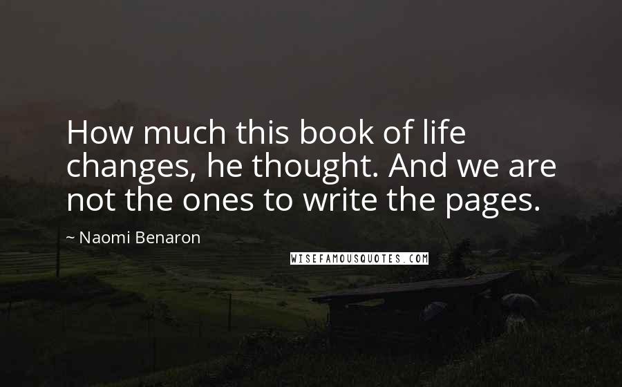 Naomi Benaron Quotes: How much this book of life changes, he thought. And we are not the ones to write the pages.