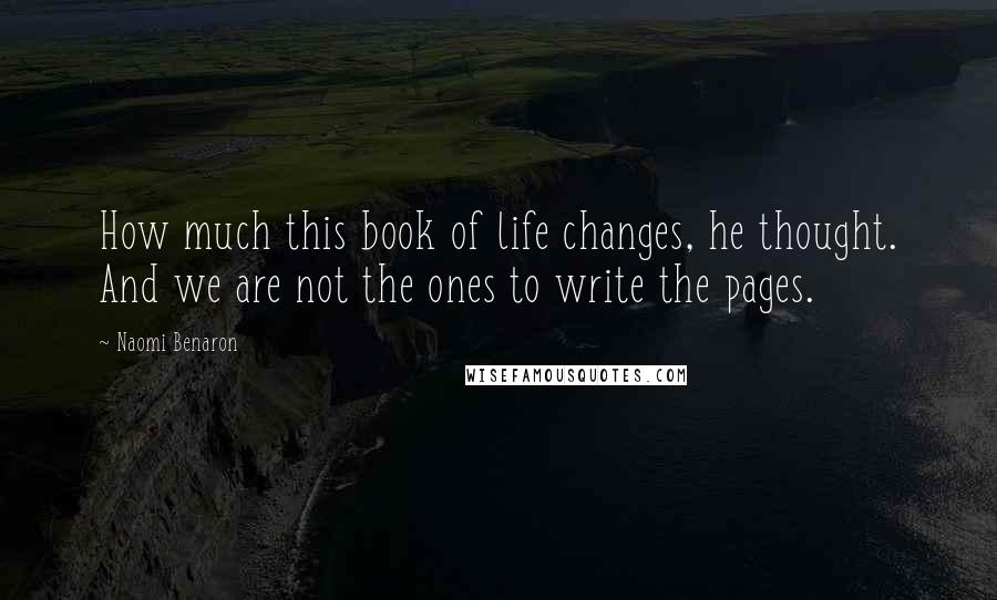 Naomi Benaron Quotes: How much this book of life changes, he thought. And we are not the ones to write the pages.