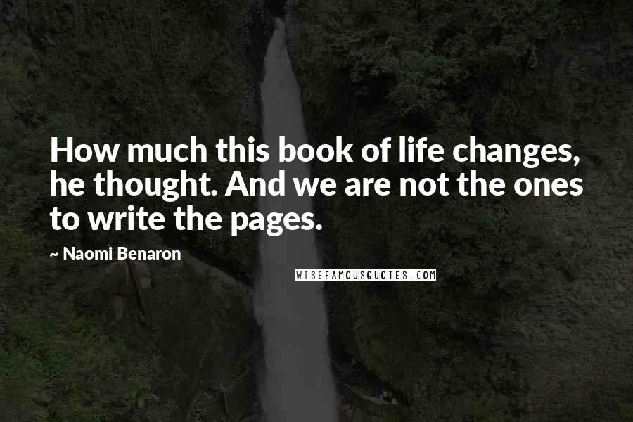 Naomi Benaron Quotes: How much this book of life changes, he thought. And we are not the ones to write the pages.