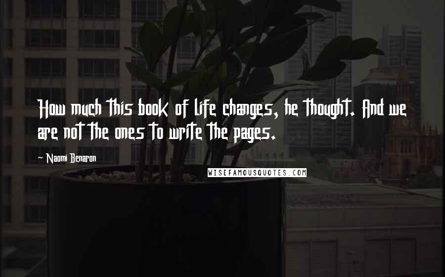 Naomi Benaron Quotes: How much this book of life changes, he thought. And we are not the ones to write the pages.