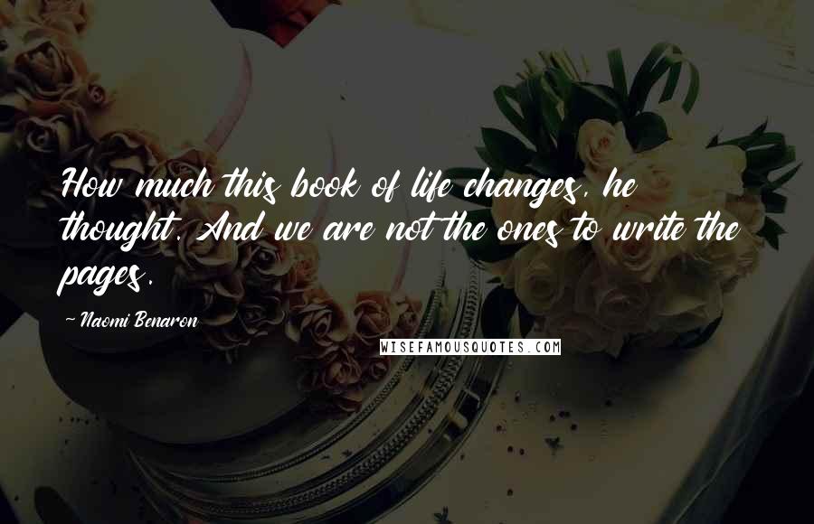 Naomi Benaron Quotes: How much this book of life changes, he thought. And we are not the ones to write the pages.