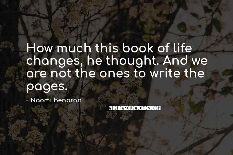 Naomi Benaron Quotes: How much this book of life changes, he thought. And we are not the ones to write the pages.