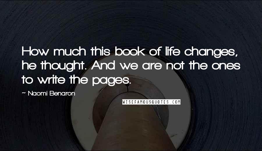 Naomi Benaron Quotes: How much this book of life changes, he thought. And we are not the ones to write the pages.