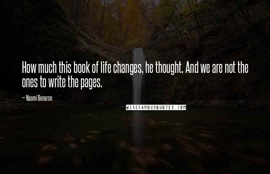 Naomi Benaron Quotes: How much this book of life changes, he thought. And we are not the ones to write the pages.