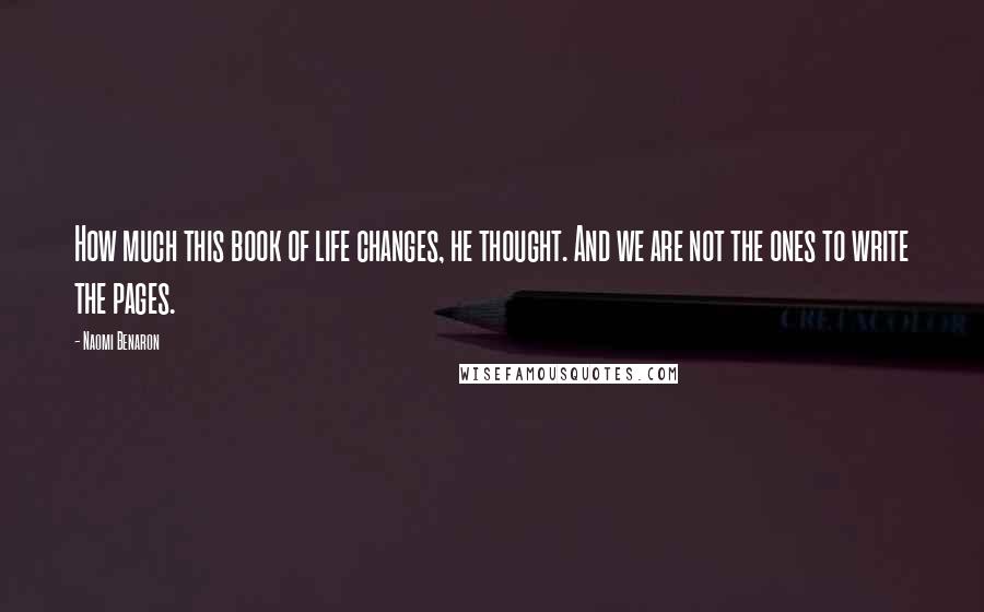 Naomi Benaron Quotes: How much this book of life changes, he thought. And we are not the ones to write the pages.