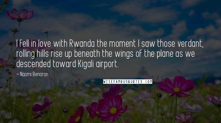 Naomi Benaron Quotes: I fell in love with Rwanda the moment I saw those verdant, rolling hills rise up beneath the wings of the plane as we descended toward Kigali airport.