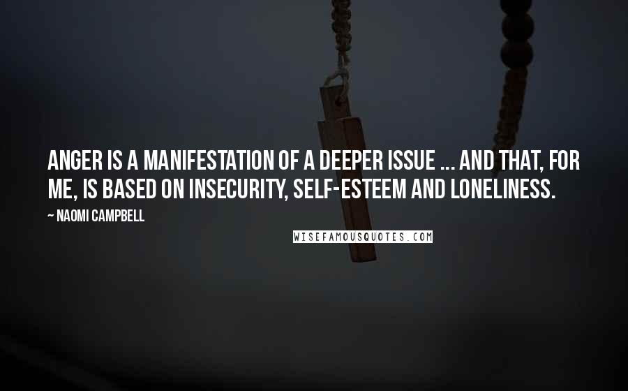 Naomi Campbell Quotes: Anger is a manifestation of a deeper issue ... and that, for me, is based on insecurity, self-esteem and loneliness.