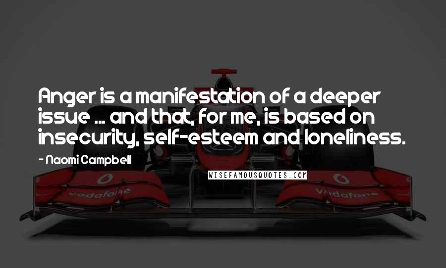 Naomi Campbell Quotes: Anger is a manifestation of a deeper issue ... and that, for me, is based on insecurity, self-esteem and loneliness.