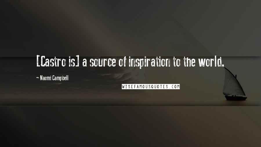 Naomi Campbell Quotes: [Castro is] a source of inspiration to the world.