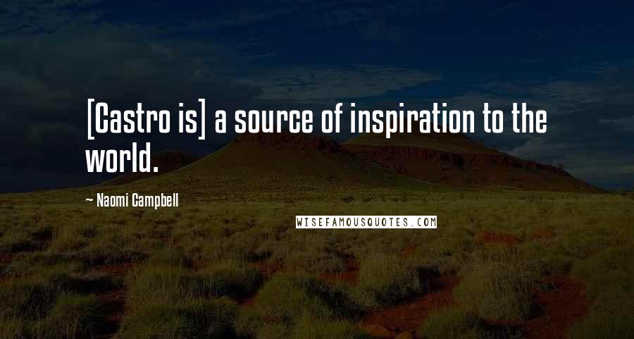 Naomi Campbell Quotes: [Castro is] a source of inspiration to the world.