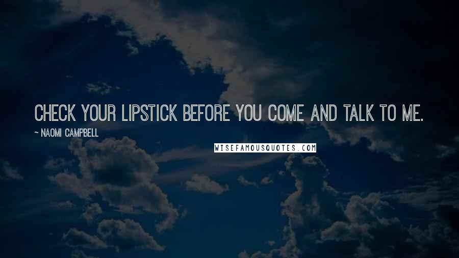 Naomi Campbell Quotes: Check your lipstick before you come and talk to me.