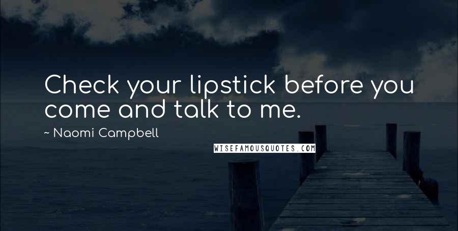 Naomi Campbell Quotes: Check your lipstick before you come and talk to me.