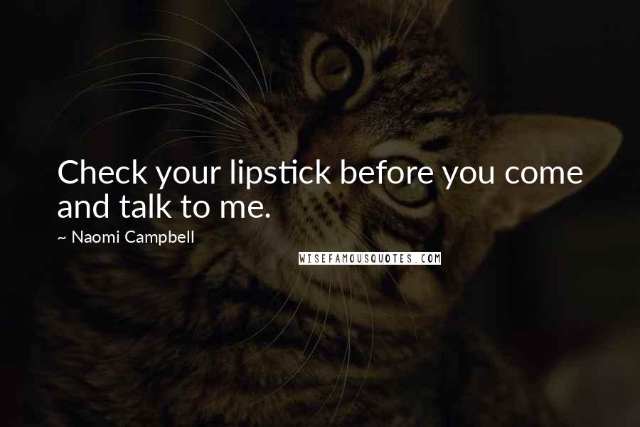 Naomi Campbell Quotes: Check your lipstick before you come and talk to me.