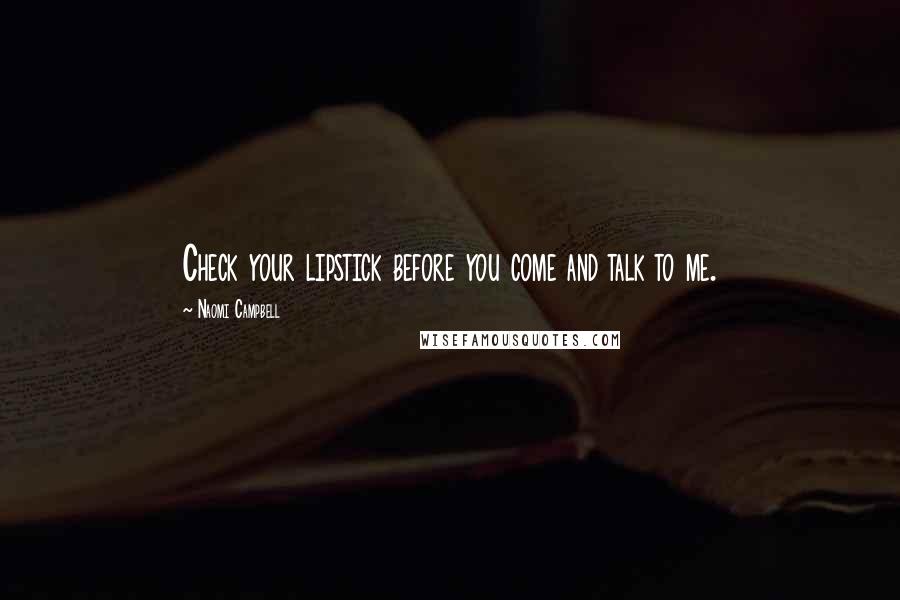 Naomi Campbell Quotes: Check your lipstick before you come and talk to me.
