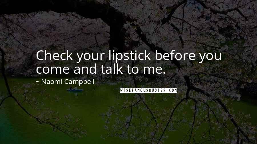 Naomi Campbell Quotes: Check your lipstick before you come and talk to me.