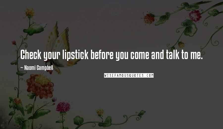 Naomi Campbell Quotes: Check your lipstick before you come and talk to me.
