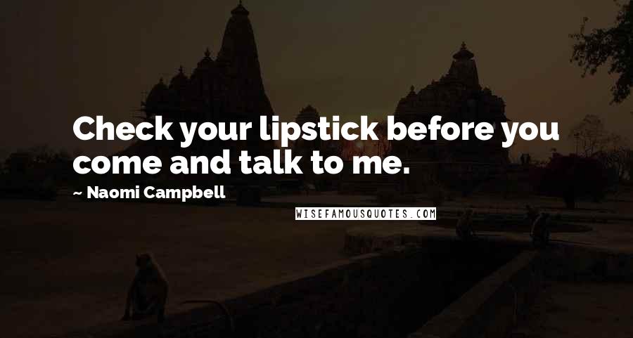 Naomi Campbell Quotes: Check your lipstick before you come and talk to me.