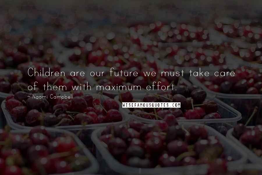 Naomi Campbell Quotes: Children are our future we must take care of them with maximum effort.