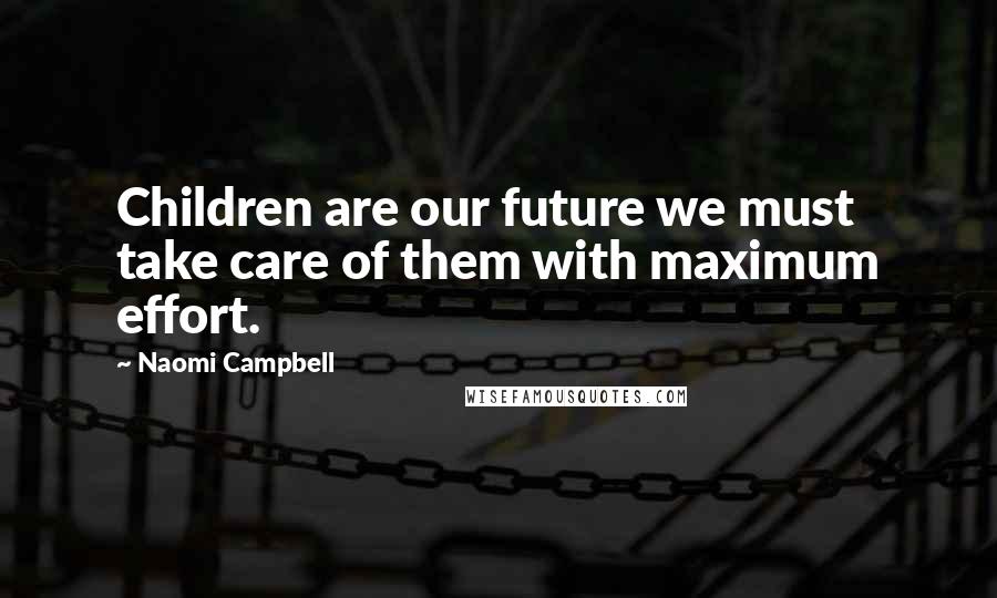 Naomi Campbell Quotes: Children are our future we must take care of them with maximum effort.