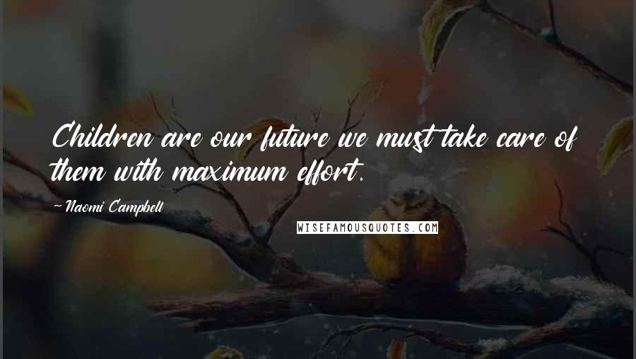 Naomi Campbell Quotes: Children are our future we must take care of them with maximum effort.