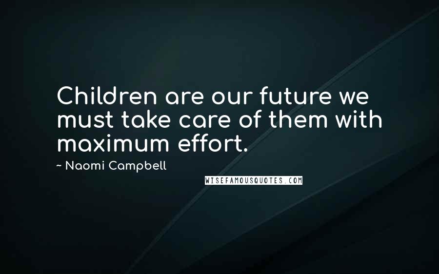 Naomi Campbell Quotes: Children are our future we must take care of them with maximum effort.