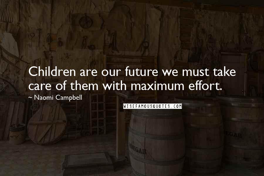 Naomi Campbell Quotes: Children are our future we must take care of them with maximum effort.