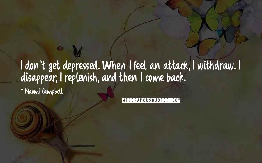 Naomi Campbell Quotes: I don't get depressed. When I feel an attack, I withdraw. I disappear, I replenish, and then I come back.