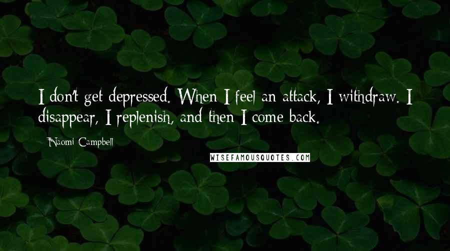 Naomi Campbell Quotes: I don't get depressed. When I feel an attack, I withdraw. I disappear, I replenish, and then I come back.