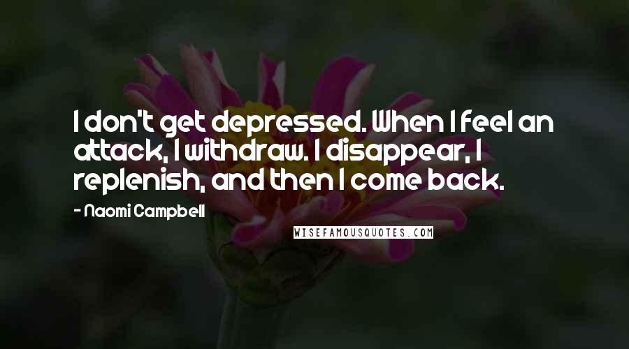 Naomi Campbell Quotes: I don't get depressed. When I feel an attack, I withdraw. I disappear, I replenish, and then I come back.