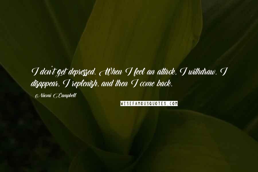 Naomi Campbell Quotes: I don't get depressed. When I feel an attack, I withdraw. I disappear, I replenish, and then I come back.