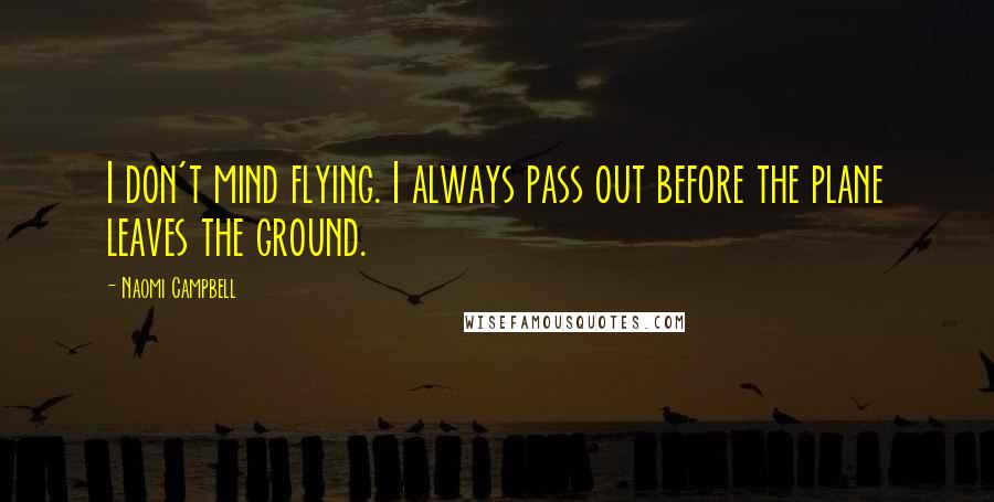 Naomi Campbell Quotes: I don't mind flying. I always pass out before the plane leaves the ground.