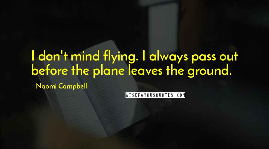 Naomi Campbell Quotes: I don't mind flying. I always pass out before the plane leaves the ground.