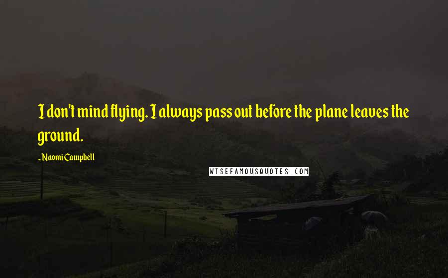 Naomi Campbell Quotes: I don't mind flying. I always pass out before the plane leaves the ground.