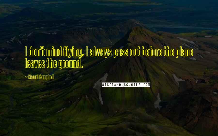 Naomi Campbell Quotes: I don't mind flying. I always pass out before the plane leaves the ground.