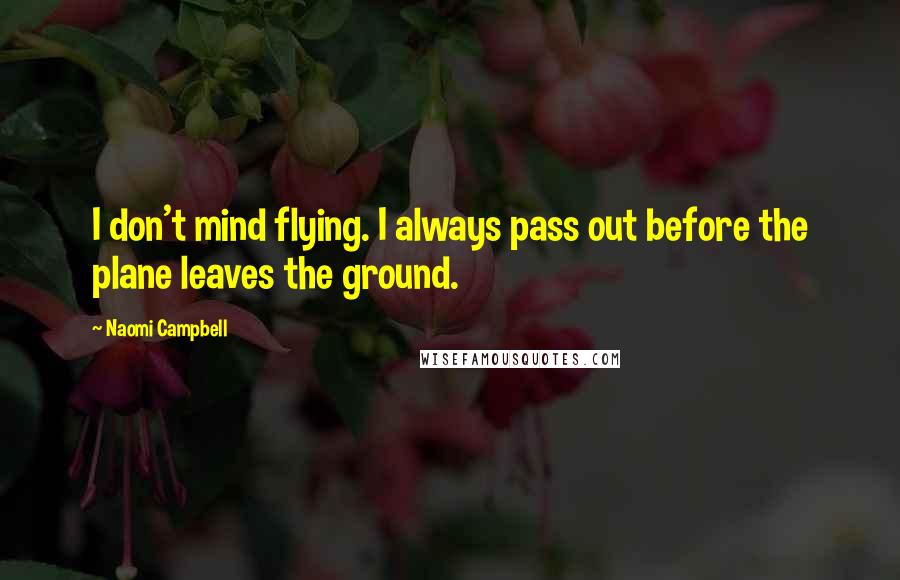 Naomi Campbell Quotes: I don't mind flying. I always pass out before the plane leaves the ground.