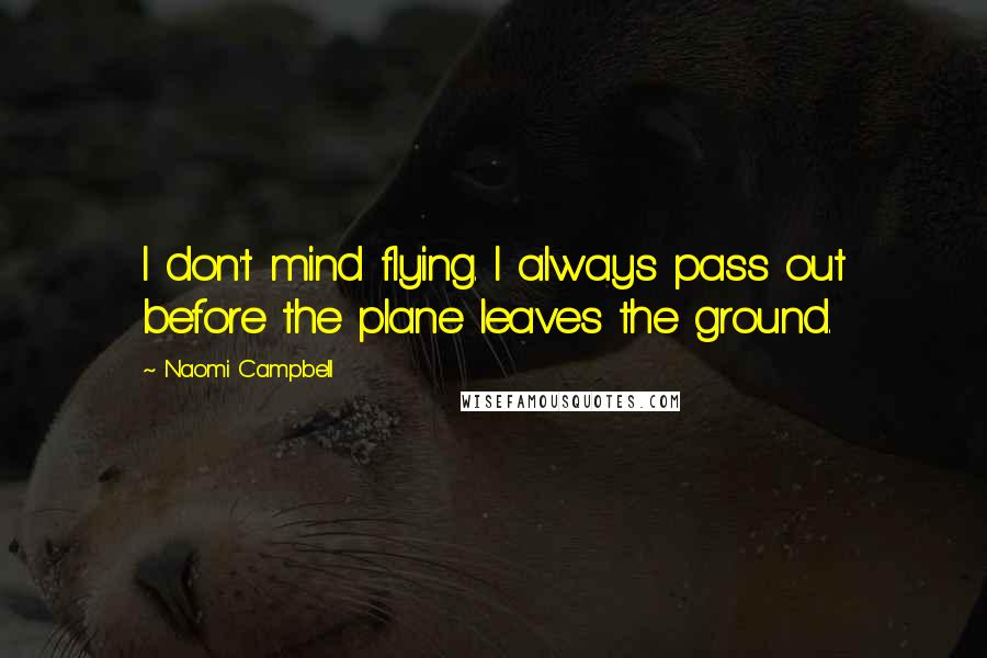 Naomi Campbell Quotes: I don't mind flying. I always pass out before the plane leaves the ground.