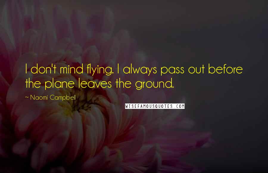 Naomi Campbell Quotes: I don't mind flying. I always pass out before the plane leaves the ground.