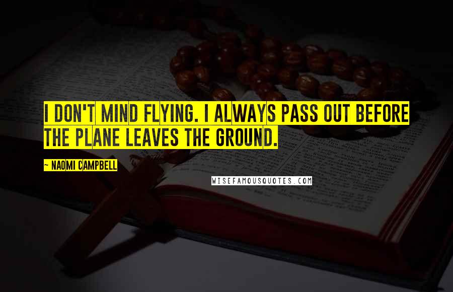 Naomi Campbell Quotes: I don't mind flying. I always pass out before the plane leaves the ground.