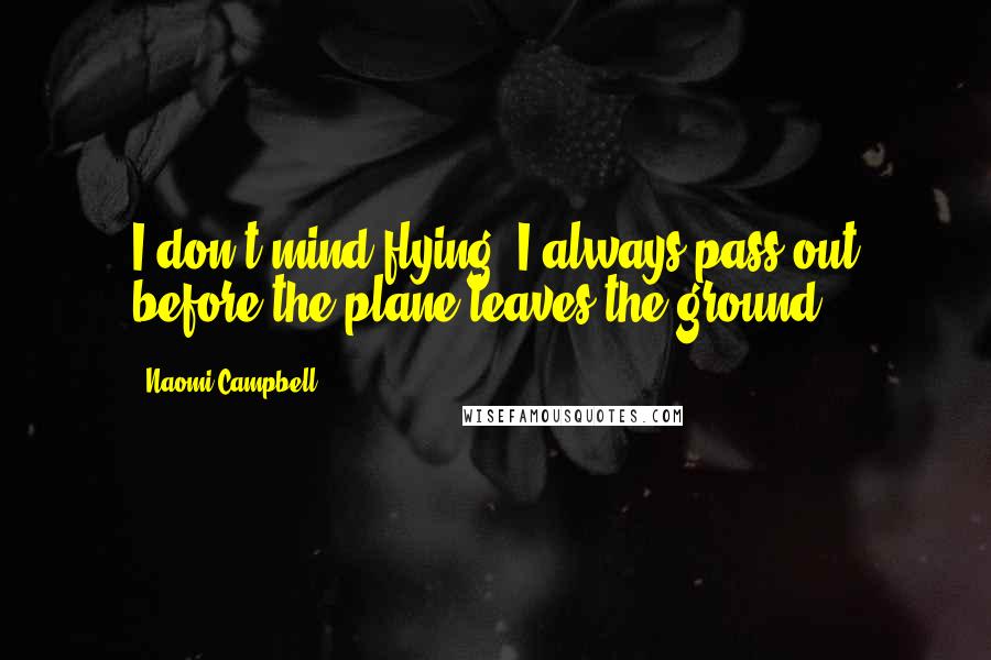 Naomi Campbell Quotes: I don't mind flying. I always pass out before the plane leaves the ground.