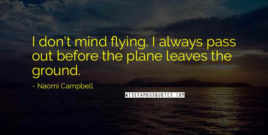 Naomi Campbell Quotes: I don't mind flying. I always pass out before the plane leaves the ground.