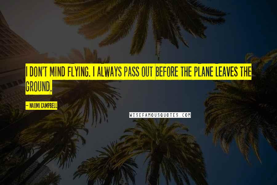 Naomi Campbell Quotes: I don't mind flying. I always pass out before the plane leaves the ground.