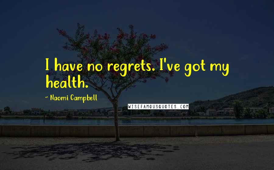 Naomi Campbell Quotes: I have no regrets. I've got my health.