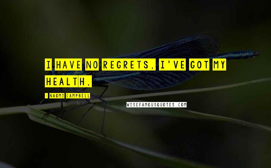 Naomi Campbell Quotes: I have no regrets. I've got my health.