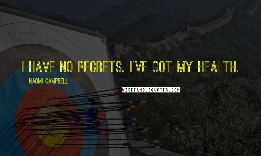 Naomi Campbell Quotes: I have no regrets. I've got my health.