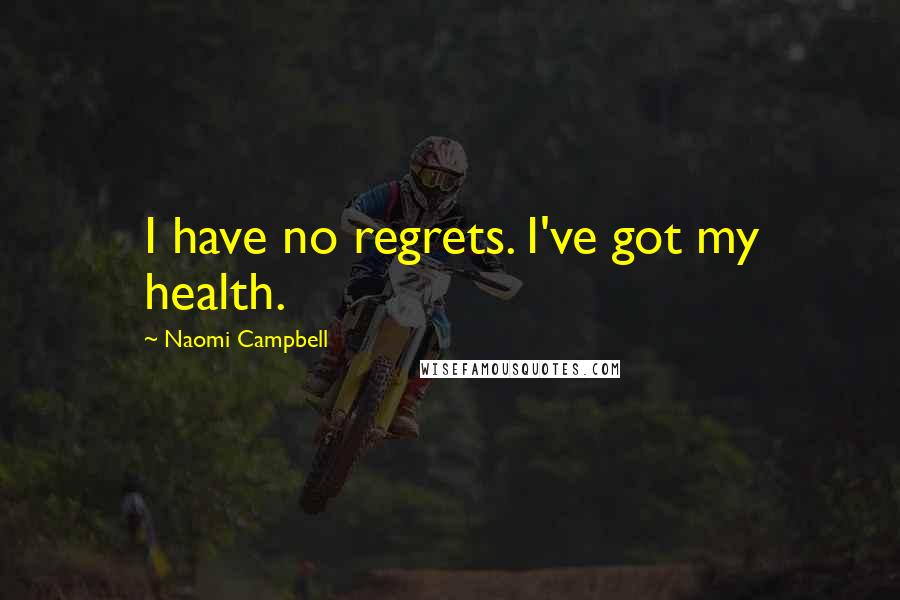 Naomi Campbell Quotes: I have no regrets. I've got my health.