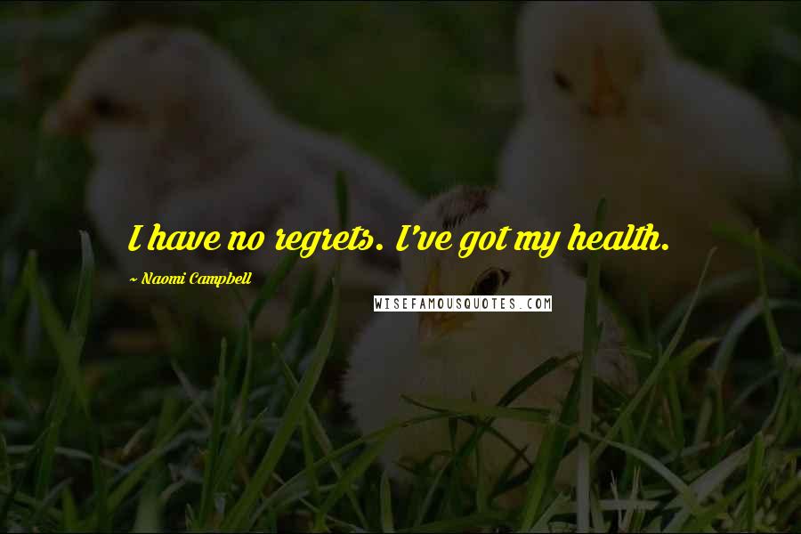 Naomi Campbell Quotes: I have no regrets. I've got my health.