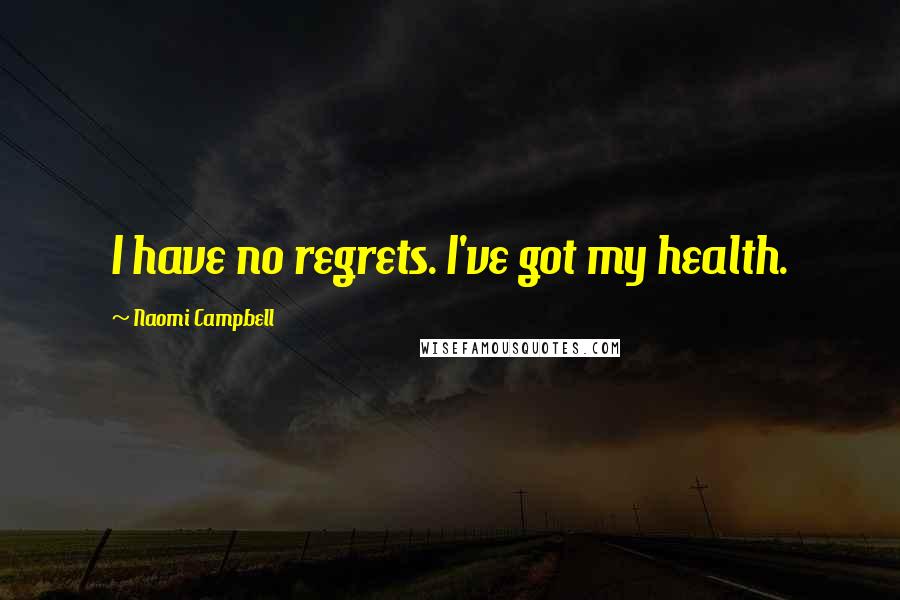 Naomi Campbell Quotes: I have no regrets. I've got my health.