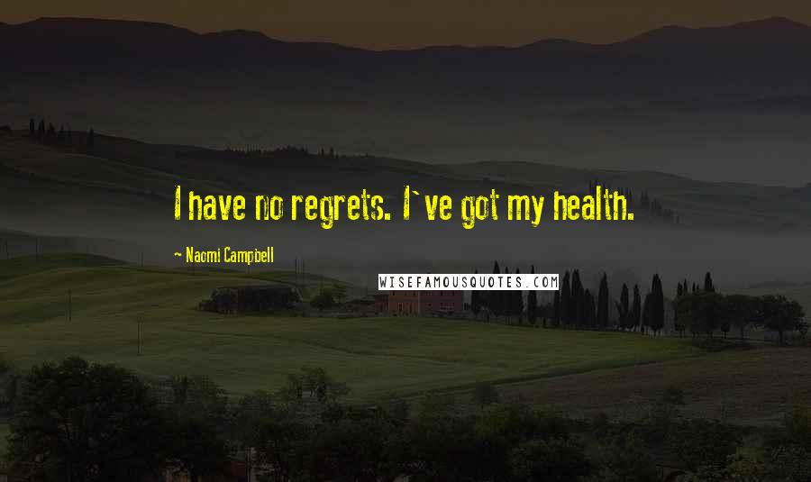 Naomi Campbell Quotes: I have no regrets. I've got my health.