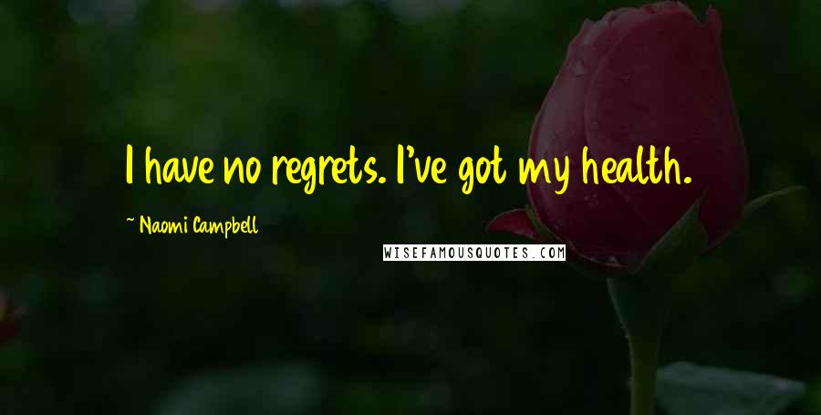 Naomi Campbell Quotes: I have no regrets. I've got my health.